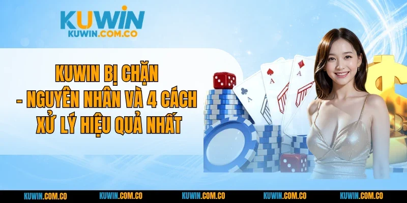 KUWIN Bị Chặn - Nguyên Nhân Và 4 Cách Xử Lý Hiệu Quả Nhất