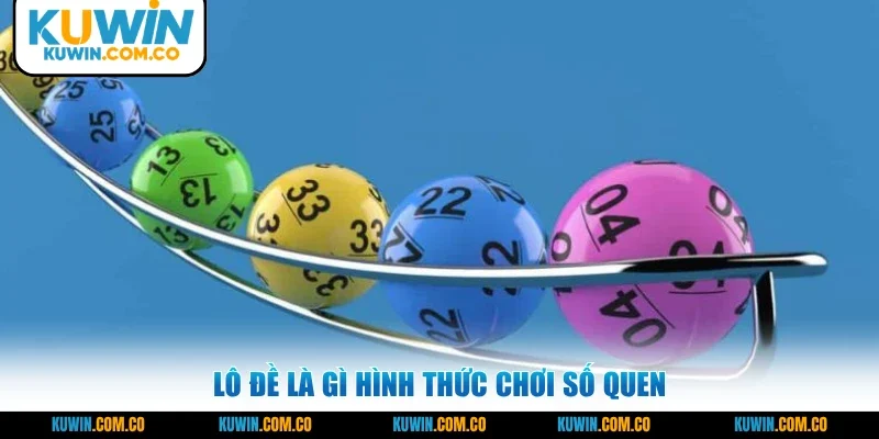 Lô đề là gì hình thức chơi số quen