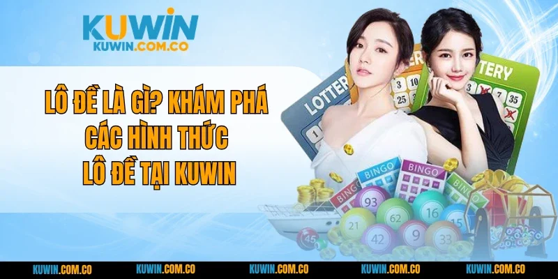 Lô Đề Là Gì? Khám Phá Các Hình Thức Lô Đề Tại KUWIN