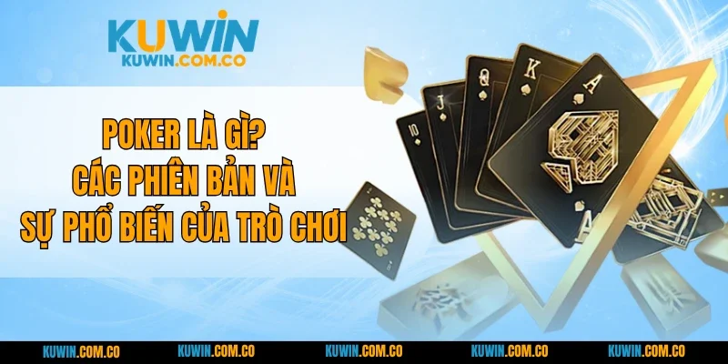 Poker Là Gì? Các Phiên Bản Và Sự Phổ Biến Của Trò Chơi